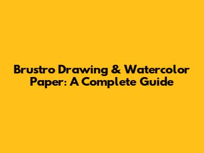 Brustro Drawing & Watercolor Paper: A Complete Guide