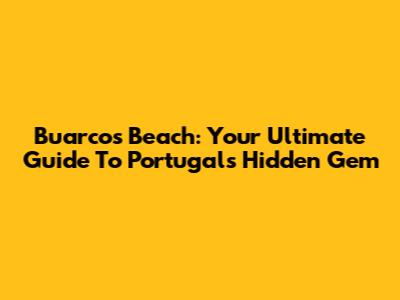 Buarcos Beach: Your Ultimate Guide To Portugal's Hidden Gem