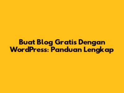 Buat Blog Gratis Dengan WordPress: Panduan Lengkap
