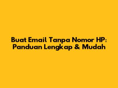 Buat Email Tanpa Nomor HP: Panduan Lengkap & Mudah