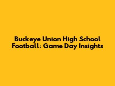 Buckeye Union High School Football: Game Day Insights