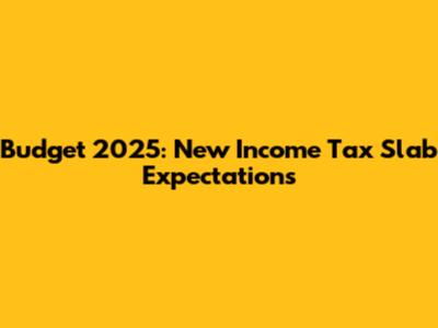 Budget 2025: New Income Tax Slab Expectations