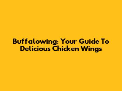 Buffalowing: Your Guide To Delicious Chicken Wings