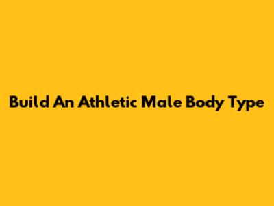 Build An Athletic Male Body Type