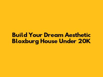 Build Your Dream Aesthetic Bloxburg House Under 20K