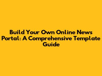 Build Your Own Online News Portal: A Comprehensive Template Guide