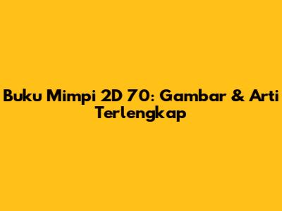 Buku Mimpi 2D 70: Gambar & Arti Terlengkap
