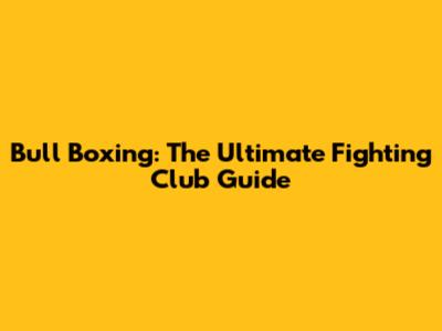 Bull Boxing: The Ultimate Fighting Club Guide