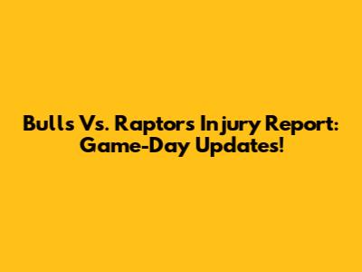 Bulls Vs. Raptors Injury Report: Game-Day Updates!