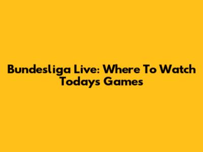 Bundesliga Live: Where To Watch Today's Games