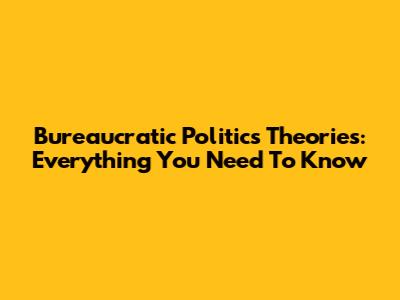 Bureaucratic Politics Theories: Everything You Need To Know