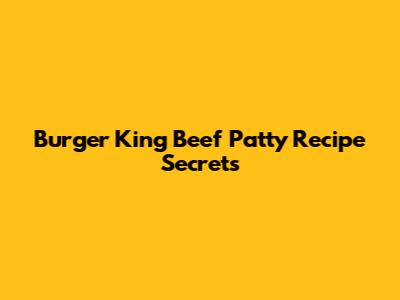 Burger King Beef Patty Recipe Secrets