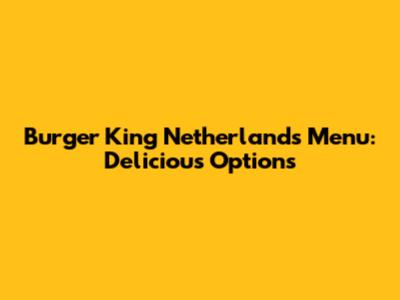 Burger King Netherlands Menu: Delicious Options