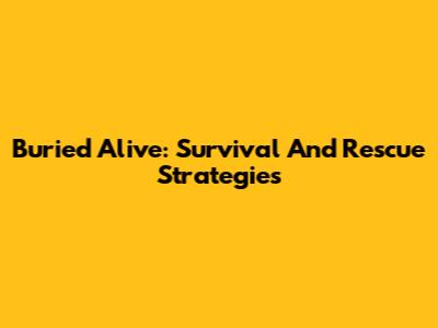 Buried Alive: Survival And Rescue Strategies