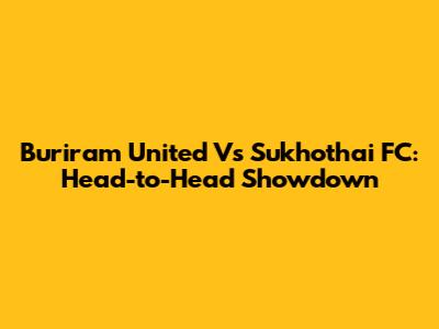 Buriram United Vs Sukhothai FC: Head-to-Head Showdown
