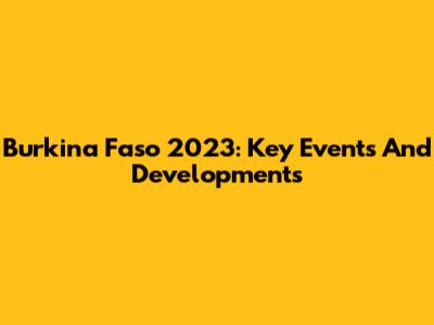 Burkina Faso 2023: Key Events And Developments