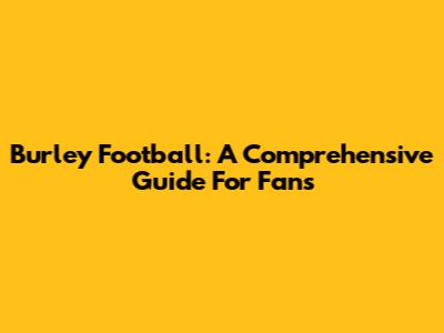 Burley Football: A Comprehensive Guide For Fans