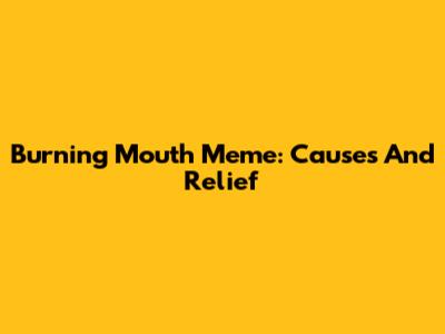 Burning Mouth Meme: Causes And Relief