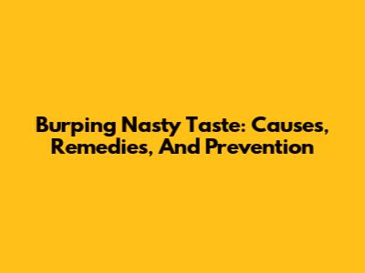 Burping Nasty Taste: Causes, Remedies, And Prevention