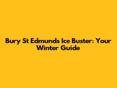 Bury St Edmunds Ice Buster: Your Winter Guide