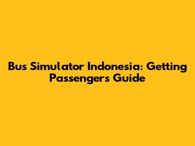 Bus Simulator Indonesia: Getting Passengers Guide