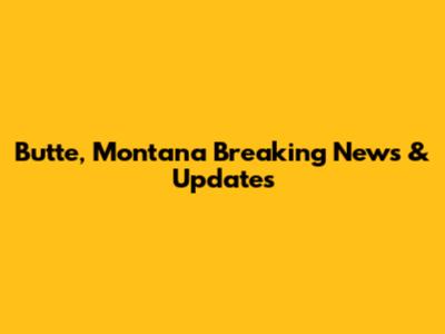 Butte, Montana Breaking News & Updates