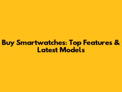 Buy Smartwatches: Top Features & Latest Models