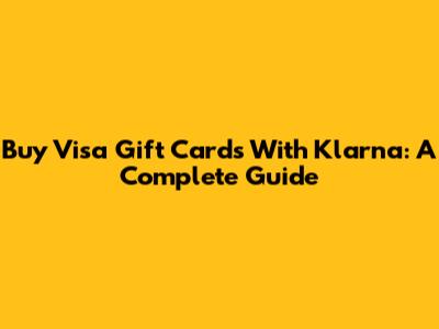Buy Visa Gift Cards With Klarna: A Complete Guide
