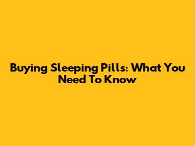 Buying Sleeping Pills: What You Need To Know
