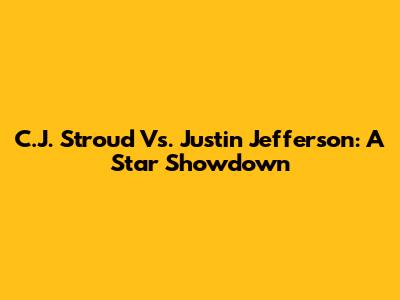 C.J. Stroud Vs. Justin Jefferson: A Star Showdown