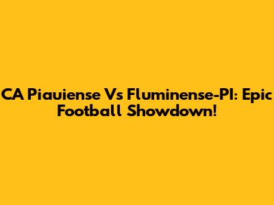 CA Piauiense Vs Fluminense-PI: Epic Football Showdown!