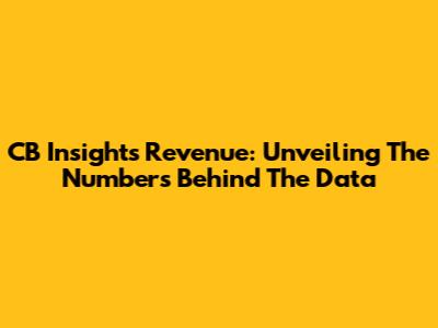 CB Insights Revenue: Unveiling The Numbers Behind The Data