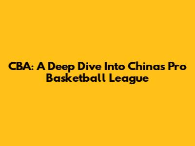 CBA: A Deep Dive Into China's Pro Basketball League