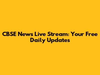 CBSE News Live Stream: Your Free Daily Updates