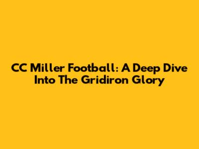 CC Miller Football: A Deep Dive Into The Gridiron Glory