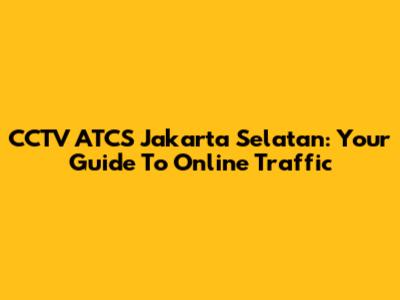 CCTV ATCS Jakarta Selatan: Your Guide To Online Traffic