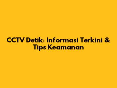 CCTV Detik: Informasi Terkini & Tips Keamanan