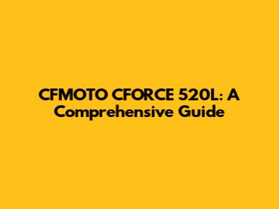 CFMOTO CFORCE 520L: A Comprehensive Guide