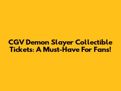 CGV Demon Slayer Collectible Tickets: A Must-Have For Fans!