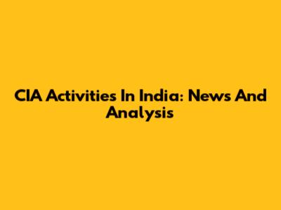 CIA Activities In India: News And Analysis