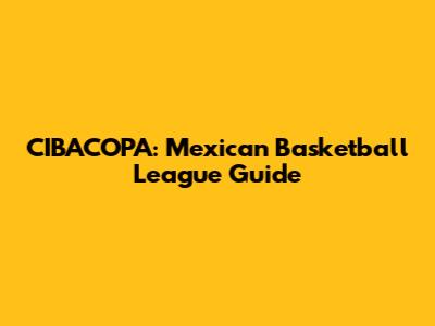 CIBACOPA: Mexican Basketball League Guide