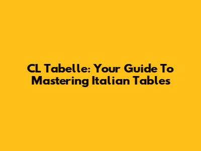 CL Tabelle: Your Guide To Mastering Italian Tables