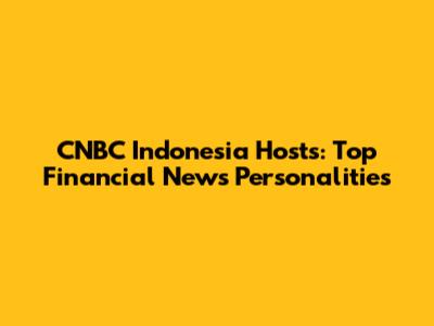 CNBC Indonesia Hosts: Top Financial News Personalities