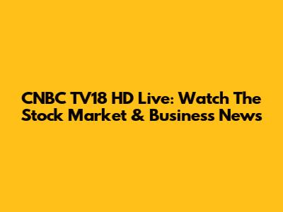 CNBC TV18 HD Live: Watch The Stock Market & Business News