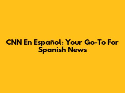 CNN En Español: Your Go-To For Spanish News