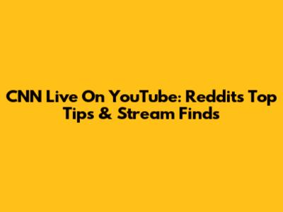 CNN Live On YouTube: Reddit's Top Tips & Stream Finds