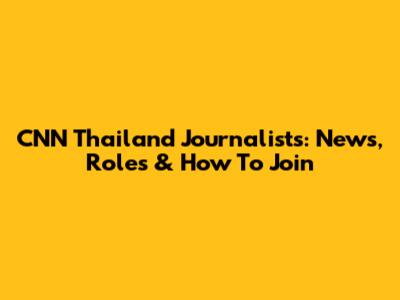 CNN Thailand Journalists: News, Roles & How To Join