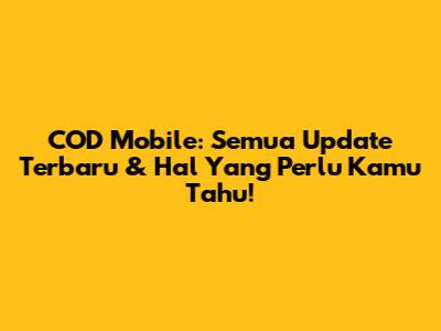 COD Mobile: Semua Update Terbaru & Hal Yang Perlu Kamu Tahu!