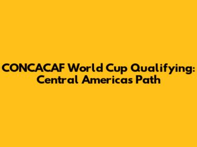 CONCACAF World Cup Qualifying: Central America's Path