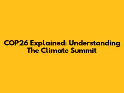 COP26 Explained: Understanding The Climate Summit